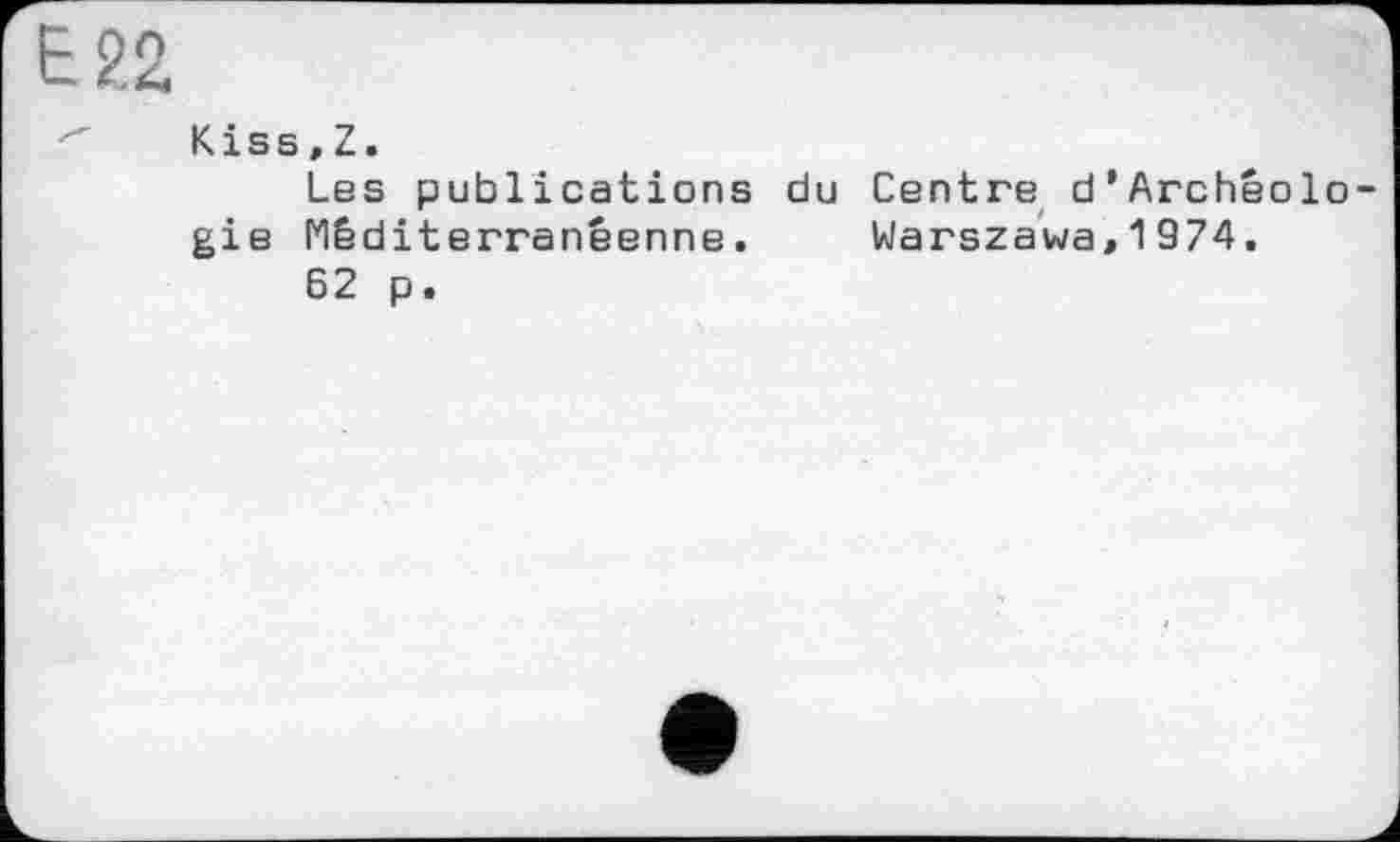 ﻿Е22
Kiss,Z.
Les publications du Centre d’Archéolo-gie Méditerranéenne. Warszawa,1974.
62 p.